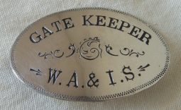 BEING RESEARCHED 1880s-1890s Gate Keeper Badge for W.A. & I.S. (?) NOT FOR SALE TIL IDed